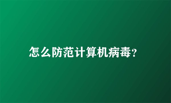 怎么防范计算机病毒？