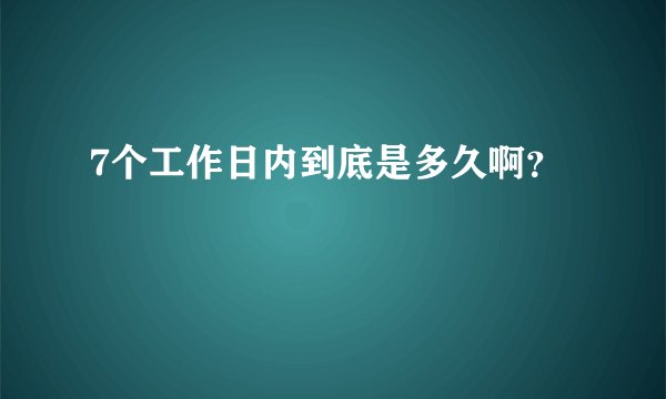 7个工作日内到底是多久啊？