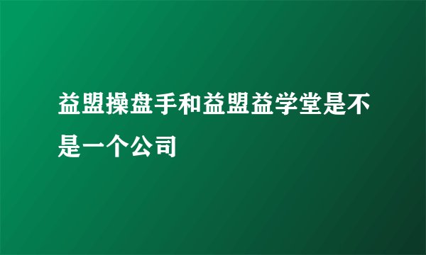 益盟操盘手和益盟益学堂是不是一个公司