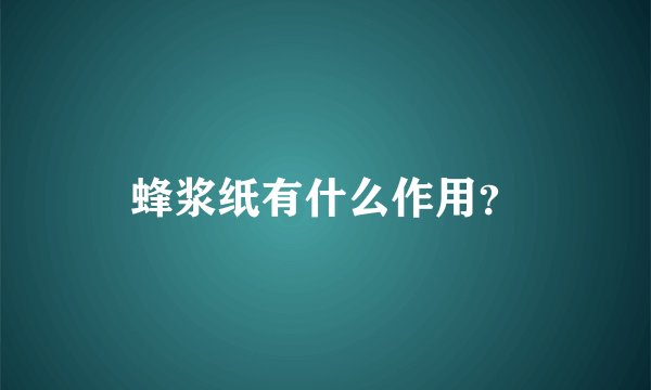 蜂浆纸有什么作用？