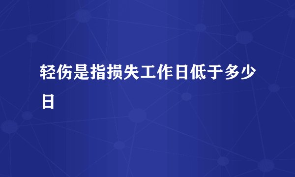 轻伤是指损失工作日低于多少日