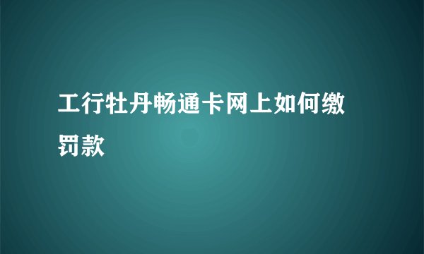 工行牡丹畅通卡网上如何缴 罚款