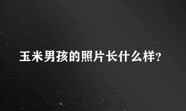 玉米男孩的照片长什么样？