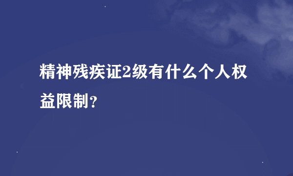 精神残疾证2级有什么个人权益限制？