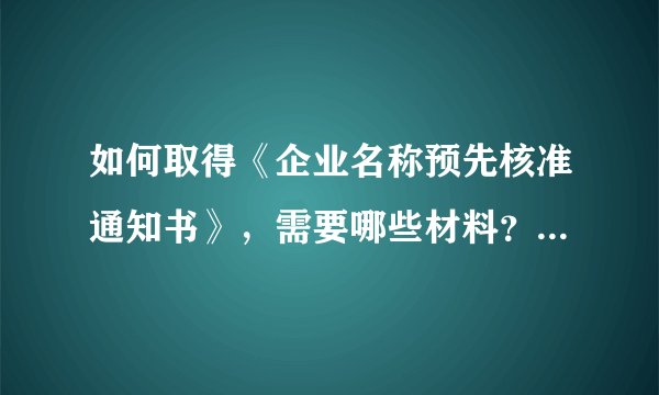 如何取得《企业名称预先核准通知书》，需要哪些材料？在什么地方办理，办理…