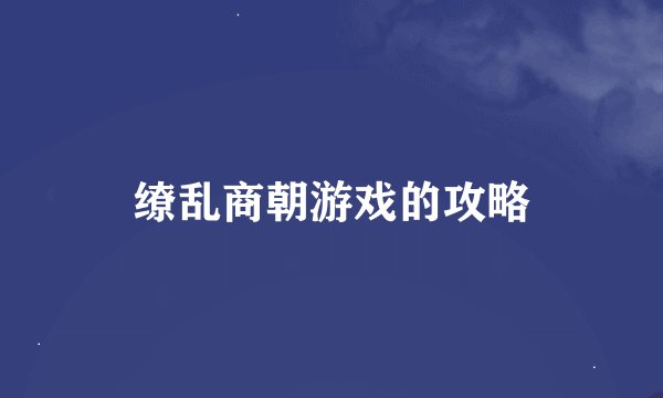 缭乱商朝游戏的攻略