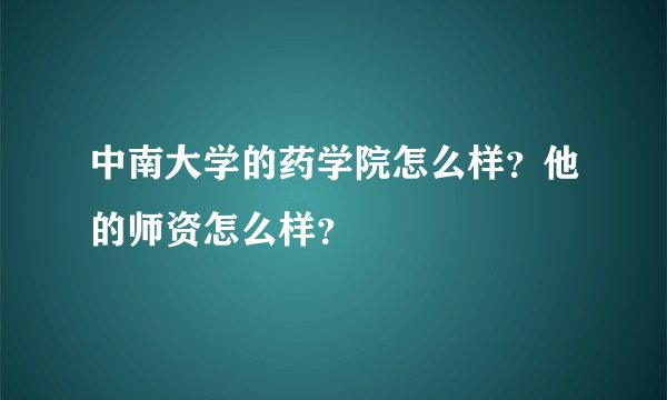 中南大学的药学院怎么样？他的师资怎么样？