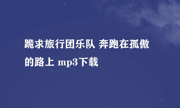 跪求旅行团乐队 奔跑在孤傲的路上 mp3下载