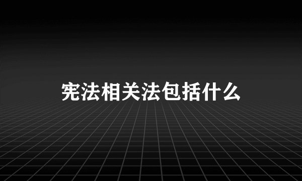 宪法相关法包括什么