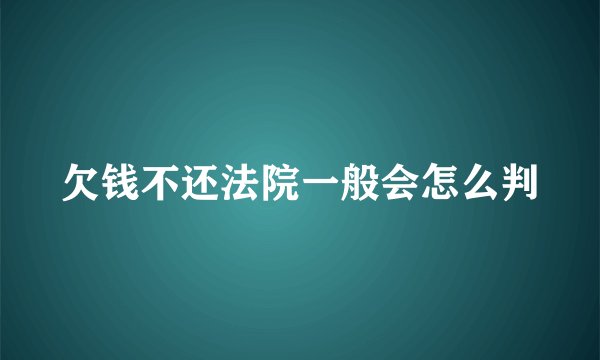 欠钱不还法院一般会怎么判