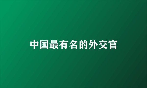 中国最有名的外交官