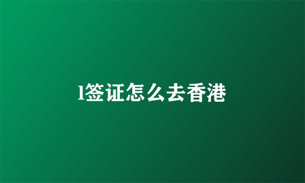 l签证怎么去香港