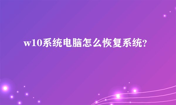 w10系统电脑怎么恢复系统？