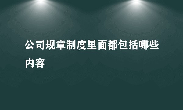 公司规章制度里面都包括哪些内容