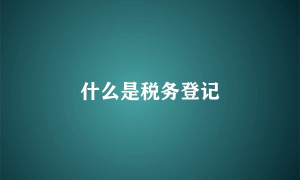 什么是税务登记