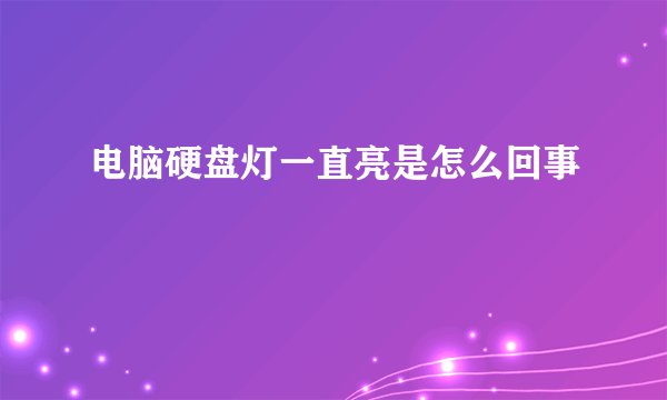 电脑硬盘灯一直亮是怎么回事