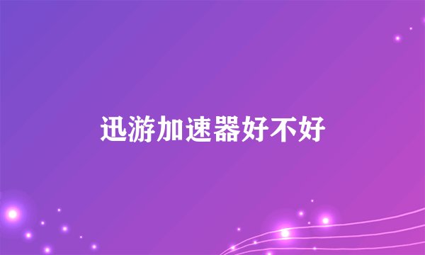 迅游加速器好不好
