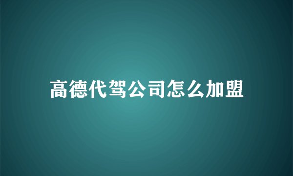 高德代驾公司怎么加盟