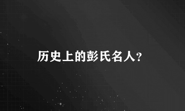 历史上的彭氏名人？
