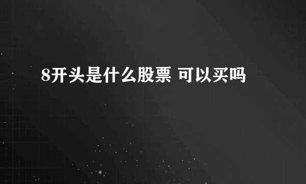 8开头是什么股票 可以买吗