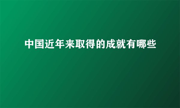 中国近年来取得的成就有哪些