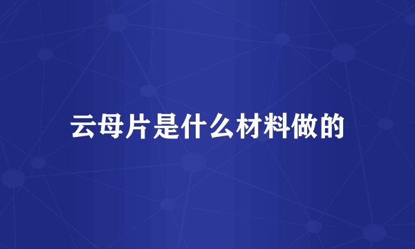 云母片是什么材料做的