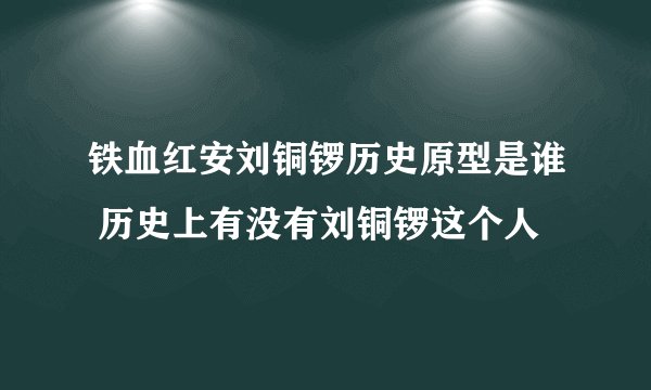 铁血红安刘铜锣历史原型是谁 历史上有没有刘铜锣这个人