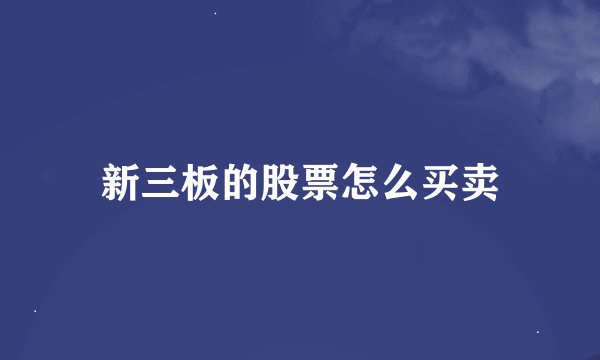 新三板的股票怎么买卖