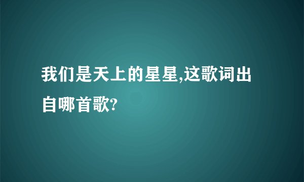 我们是天上的星星,这歌词出自哪首歌?