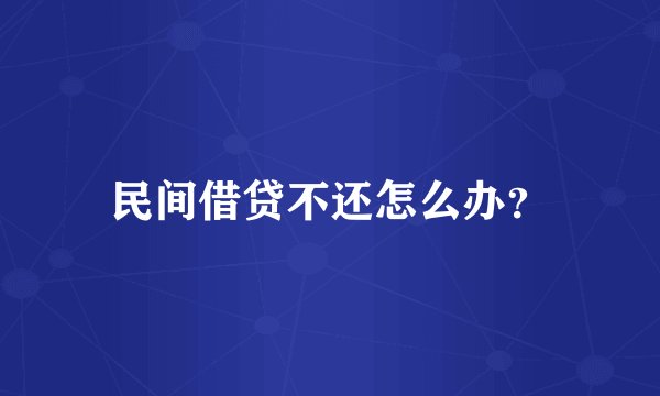 民间借贷不还怎么办？