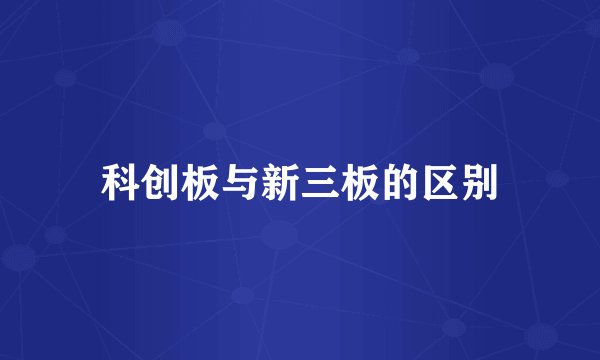科创板与新三板的区别