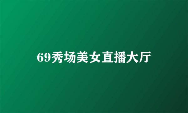 69秀场美女直播大厅