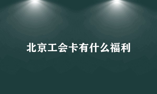北京工会卡有什么福利