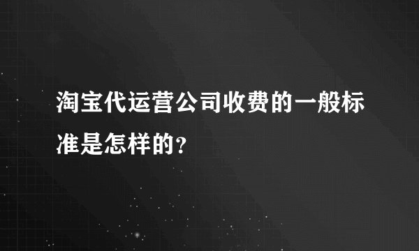 淘宝代运营公司收费的一般标准是怎样的？