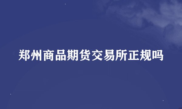 郑州商品期货交易所正规吗
