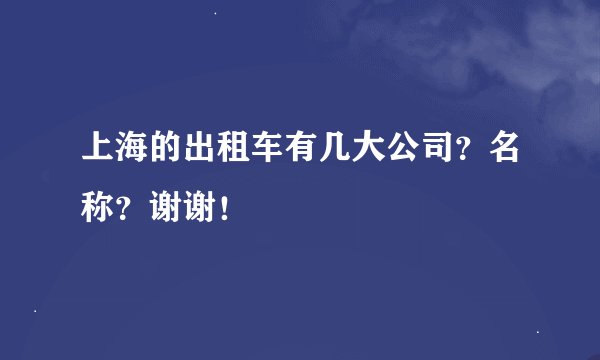 上海的出租车有几大公司？名称？谢谢！