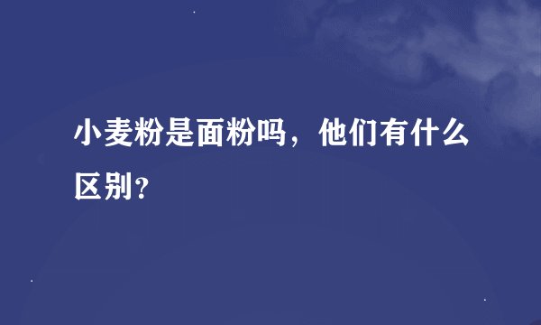 小麦粉是面粉吗，他们有什么区别？
