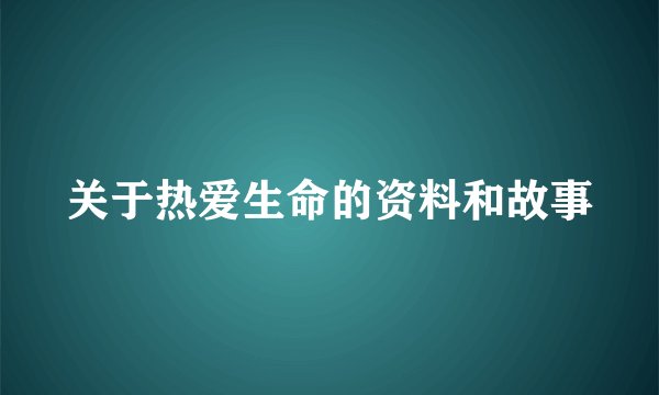关于热爱生命的资料和故事