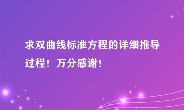 求双曲线标准方程的详细推导过程！万分感谢！