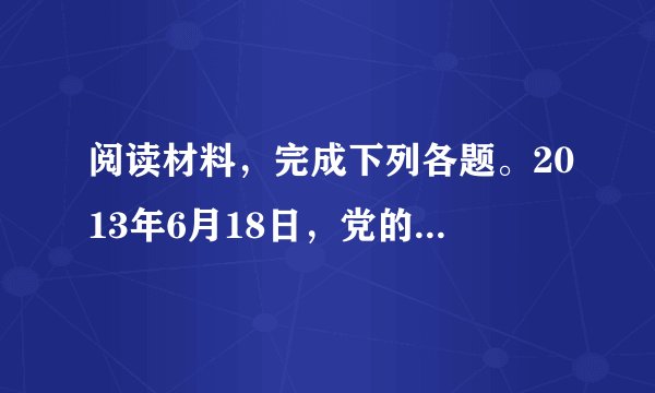 阅读材料，完成下列各题。2013年6月18日，党的群众路线教育实践活动正式启动。活动按照“照镜子、正衣冠