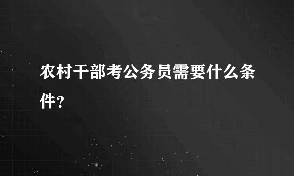 农村干部考公务员需要什么条件？