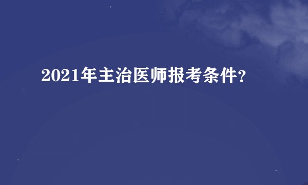 2021年主治医师报考条件？