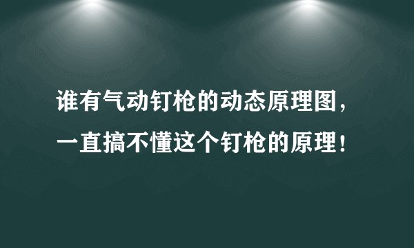 谁有气动钉枪的动态原理图，一直搞不懂这个钉枪的原理！
