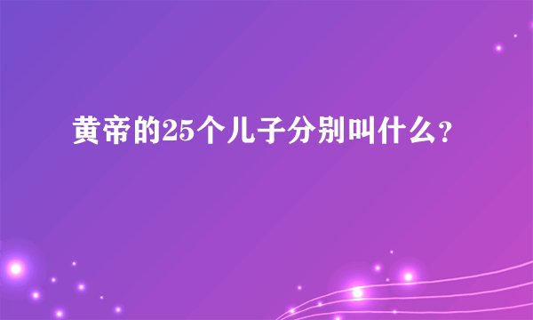 黄帝的25个儿子分别叫什么？