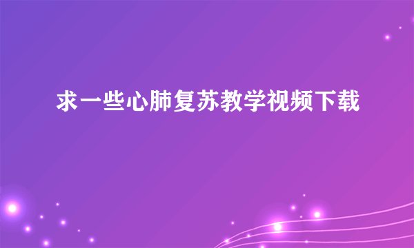 求一些心肺复苏教学视频下载