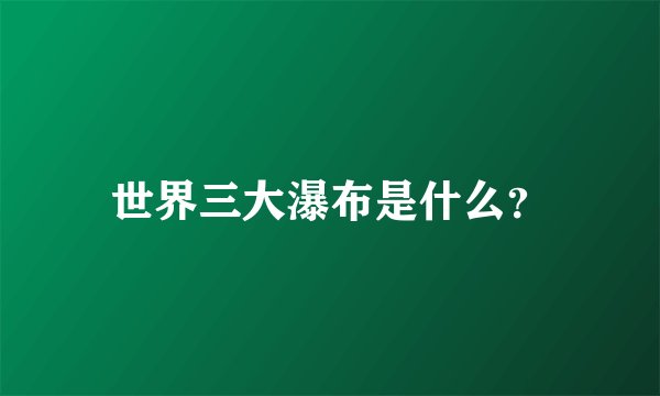 世界三大瀑布是什么？