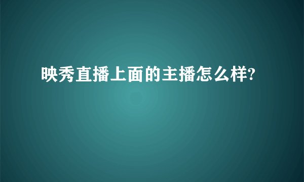 映秀直播上面的主播怎么样?