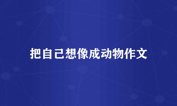 把自己想像成动物作文