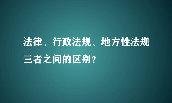 法律、行政法规、地方性法规三者之间的区别？