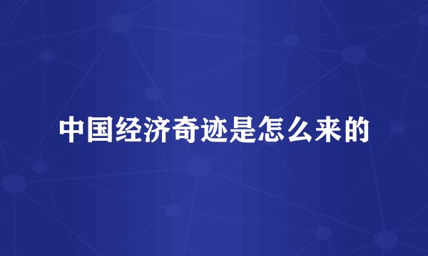 中国经济奇迹是怎么来的
